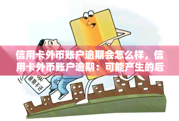 信用卡外币账户逾期会怎么样，信用卡外币账户逾期：可能产生的后果和应对策略