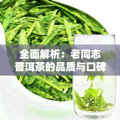 全面解析：老同志普洱茶的品质与口碑