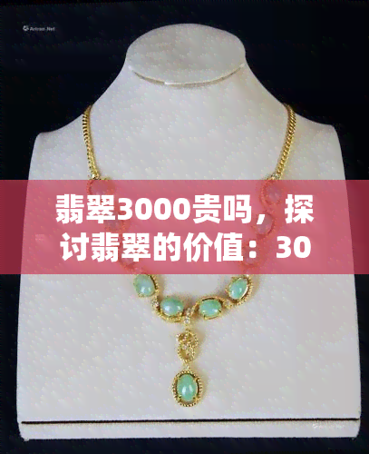 翡翠3000贵吗，探讨翡翠的价值：3000元是否足够？