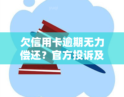 欠信用卡逾期无力偿还？官方投诉及期还款协商攻略！