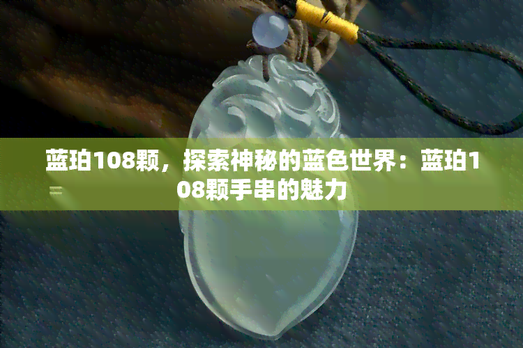 蓝珀108颗，探索神秘的蓝色世界：蓝珀108颗手串的魅力