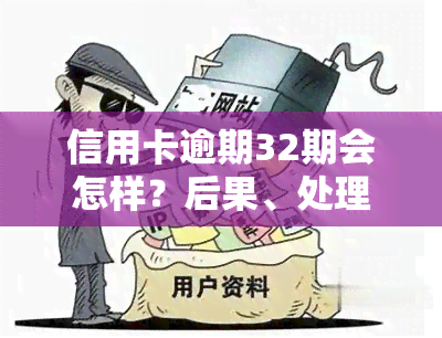 信用卡逾期32期会怎样？后果、处理方式全解析！