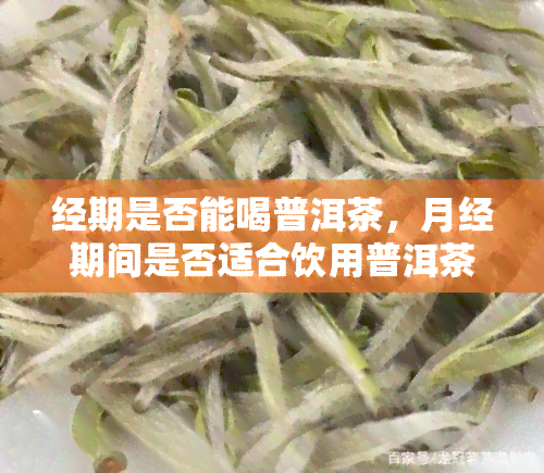 经期是否能喝普洱茶，月经期间是否适合饮用普洱茶？