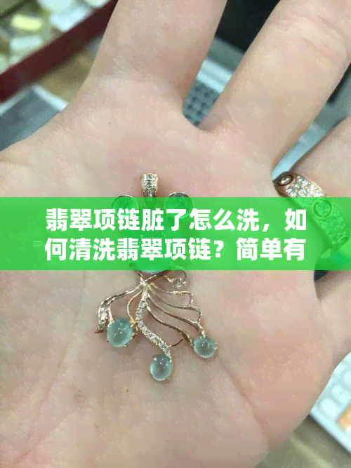 翡翠项链脏了怎么洗，如何清洗翡翠项链？简单有效的清洁方法分享！