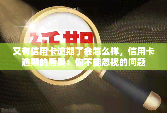 又有信用卡逾期了会怎么样，信用卡逾期的后果：你不能忽视的问题