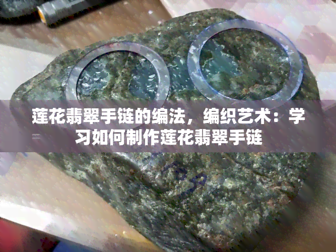 莲花翡翠手链的编法，编织艺术：学习如何制作莲花翡翠手链