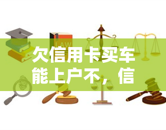 欠信用卡买车能上户不，信用卡购车，能否成功上户？