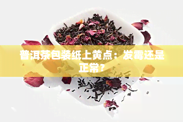 普洱茶包装纸上黄点：发霉还是正常？