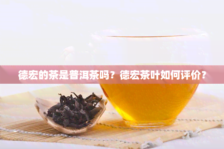 德宏的茶是普洱茶吗？德宏茶叶如何评价？