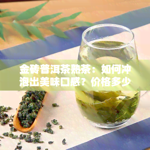 金砖普洱茶熟茶：如何冲泡出美味口感？价格多少一斤？它是生茶还是熟茶？