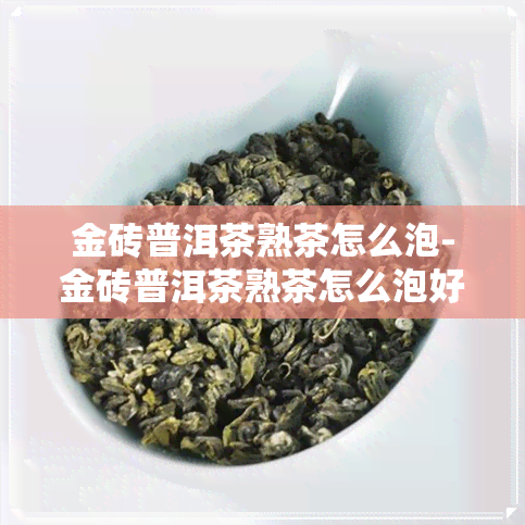 金砖普洱茶熟茶怎么泡-金砖普洱茶熟茶怎么泡好喝