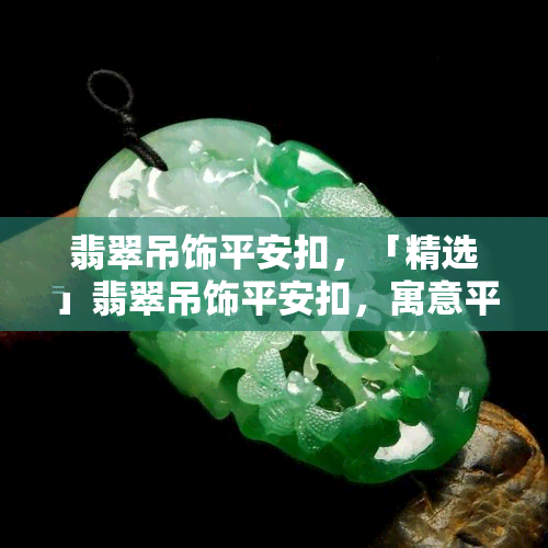 翡翠吊饰平安扣，「精选」翡翠吊饰平安扣，寓意平安吉祥，佩戴美观大方