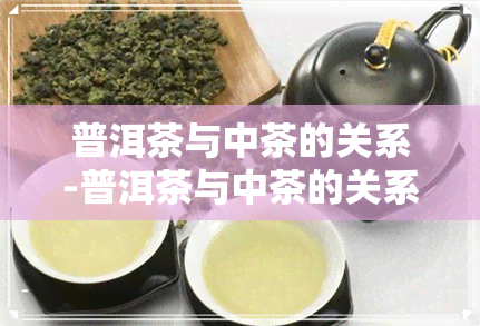 普洱茶与中茶的关系-普洱茶与中茶的关系是什么