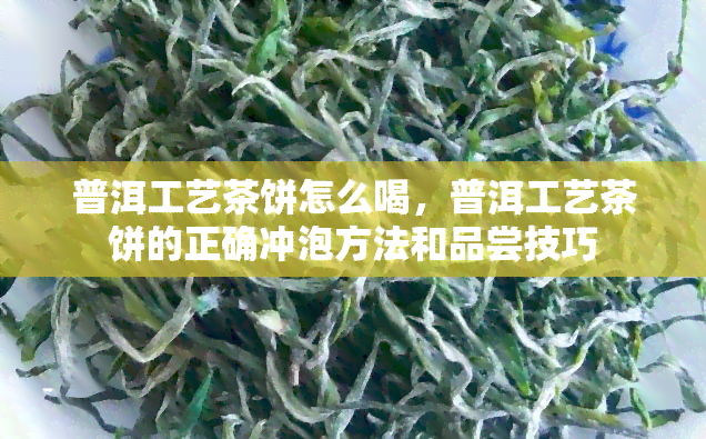 普洱工艺茶饼怎么喝，普洱工艺茶饼的正确冲泡方法和品尝技巧