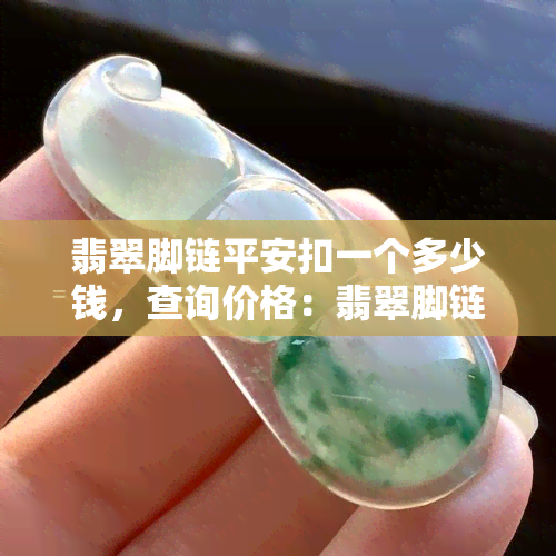 翡翠脚链平安扣一个多少钱，查询价格：翡翠脚链平安扣的市场价值是多少？