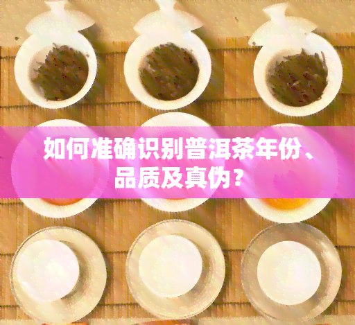 如何准确识别普洱茶年份、品质及真伪？