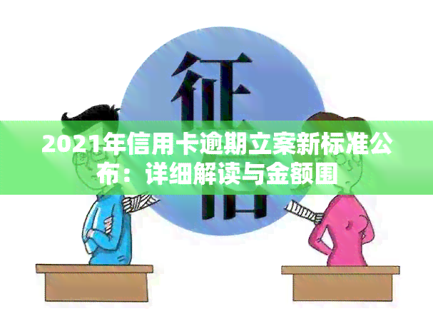 2021年信用卡逾期立案新标准公布：详细解读与金额围