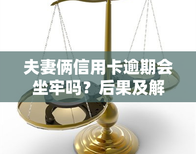 夫妻俩信用卡逾期会坐牢吗？后果及解决方法解析