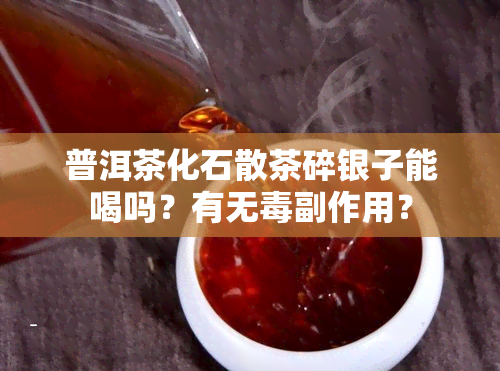 普洱茶化石散茶碎银子能喝吗？有无副作用？