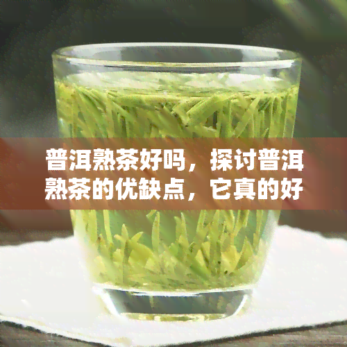 普洱熟茶好吗，探讨普洱熟茶的优缺点，它真的好吗？