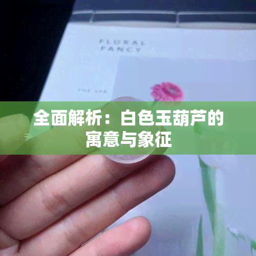 全面解析：白色玉葫芦的寓意与象征