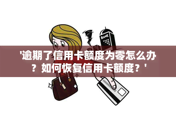 '逾期了信用卡额度为零怎么办？如何恢复信用卡额度？'