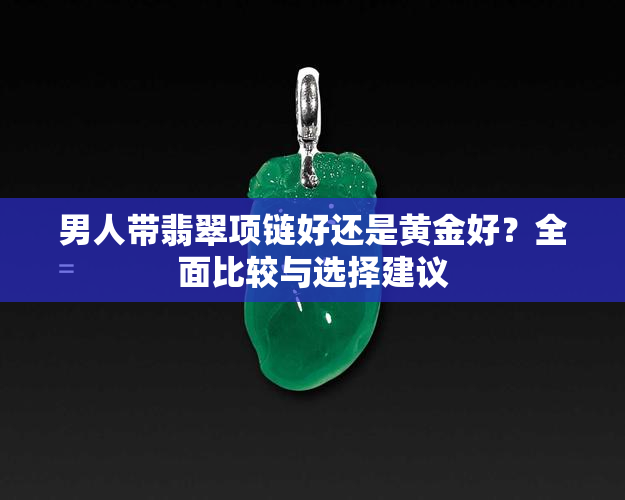 男人带翡翠项链好还是黄金好？全面比较与选择建议