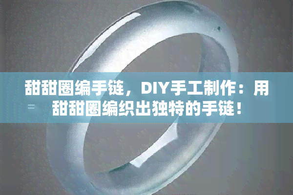 甜甜圈编手链，DIY手工制作：用甜甜圈编织出独特的手链！