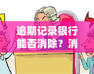 逾期记录银行能否消除？消除方法及操作步骤解析