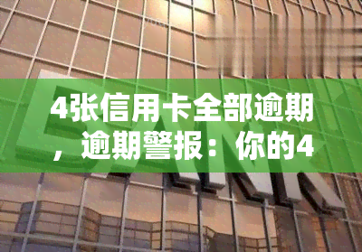 4张信用卡全部逾期，逾期警报：你的4张信用卡全部逾期，需要立即处理！