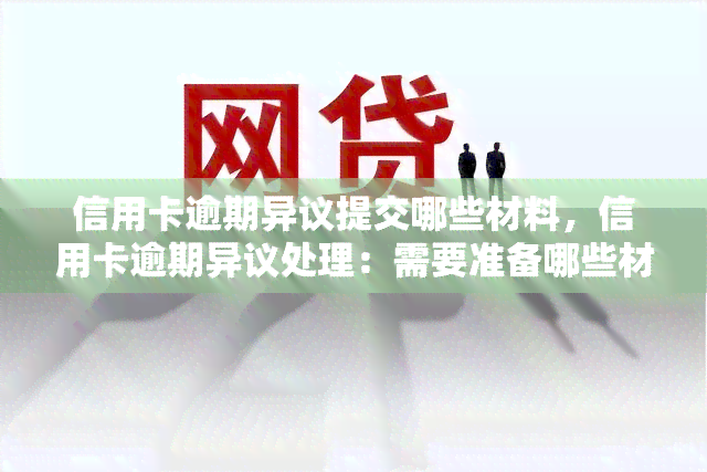 信用卡逾期异议提交哪些材料，信用卡逾期异议处理：需要准备哪些材料？