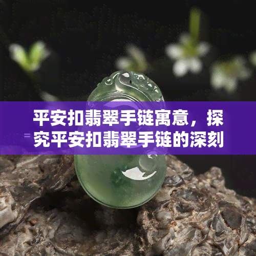 平安扣翡翠手链寓意，探究平安扣翡翠手链的深刻寓意