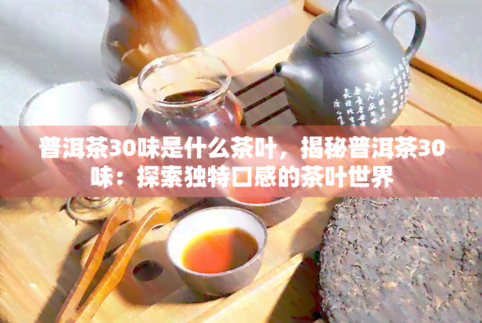 普洱茶30味是什么茶叶，揭秘普洱茶30味：探索独特口感的茶叶世界