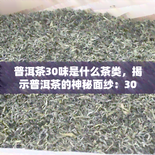 普洱茶30味是什么茶类，揭示普洱茶的神秘面纱：30种独特的味道种类