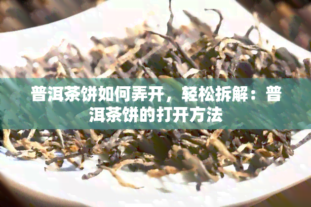 普洱茶饼如何弄开，轻松拆解：普洱茶饼的打开方法