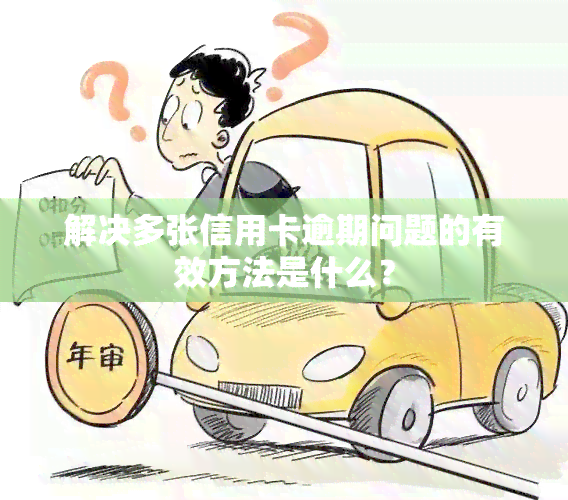 解决多张信用卡逾期问题的有效方法是什么？