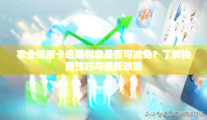 农业信用卡逾期利息是否可减免？了解协商技巧与最新政策