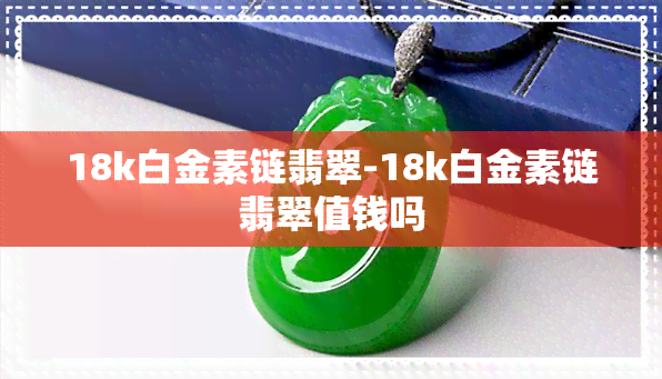 18k白金素链翡翠-18k白金素链翡翠值钱吗