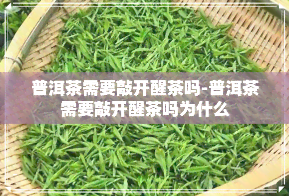 普洱茶需要敲开醒茶吗-普洱茶需要敲开醒茶吗为什么