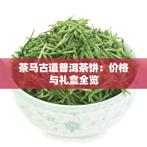 茶马古道普洱茶饼：价格与礼盒全览