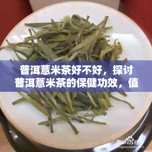 普洱薏米茶好不好，探讨普洱薏米茶的保健功效，值得一试吗？