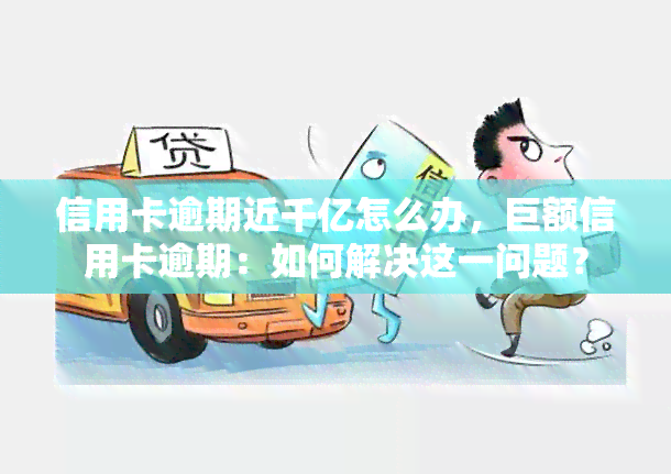 信用卡逾期近千亿怎么办，巨额信用卡逾期：如何解决这一问题？