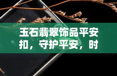 玉石翡翠饰品平安扣，守护平安，时尚搭配——玉石翡翠饰品平安扣推荐