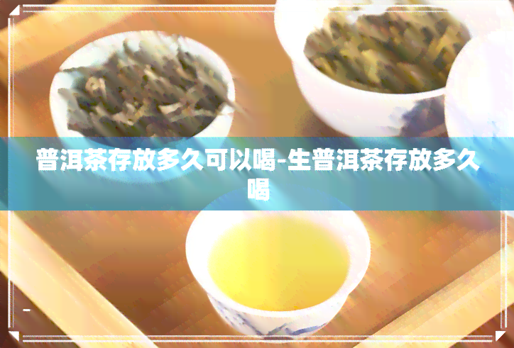 普洱茶存放多久可以喝-生普洱茶存放多久喝