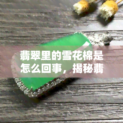 翡翠里的雪花棉是怎么回事，揭秘翡翠中的雪花棉：其形成原因与鉴赏方法