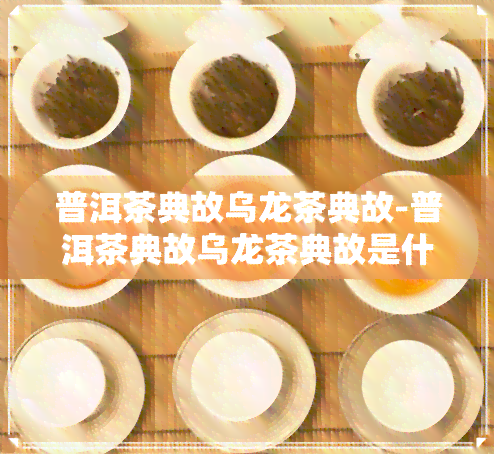 普洱茶典故乌龙茶典故-普洱茶典故乌龙茶典故是什么