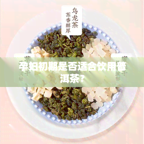 孕妇初期是否适合饮用普洱茶？