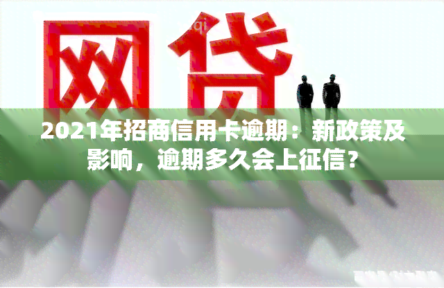 2021年招商信用卡逾期：新政策及影响，逾期多久会上？