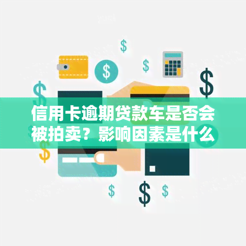 信用卡逾期贷款车是否会被拍卖？影响因素是什么？