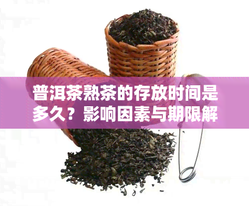 普洱茶熟茶的存放时间是多久？影响因素与期限解析